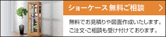 ショーケース 無料ご相談 無料でお見積りや図面作成いたします。ご注文・ご相談も受け付けております。