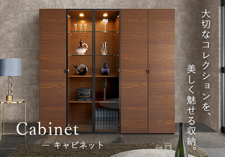 Cabinet キャビネット 大切なコレクションを、美しく魅せる収納。