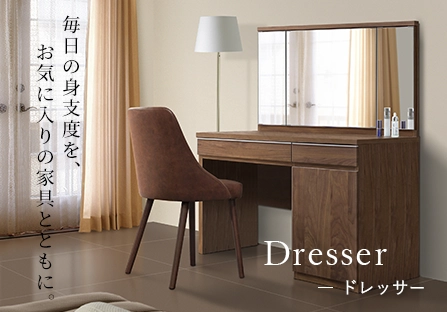 Dresser ドレッサー 毎日の身支度を、お気に入りの家具とともに。
