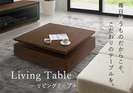 Living Table リビングテーブル 毎日使うものだからこそ、こだわりのテーブルを。